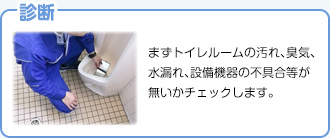 【診断】まずトイレルームの汚れ、臭気、水漏れ、設備機器の不具合等が無いかチェックします。