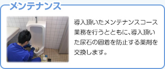 【メンテナンス】導入頂いたメンテナンスコース業務を行うとともに、導入頂いた尿石の固着を防止する薬剤を交換します。